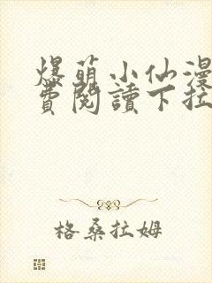 爆萌小仙漫画免费阅读下拉式六漫画