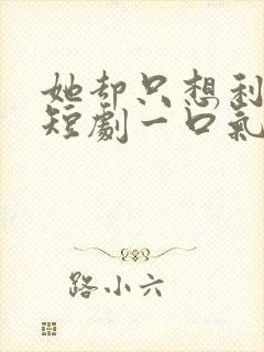 她却只想利用我短剧一口气看完封面