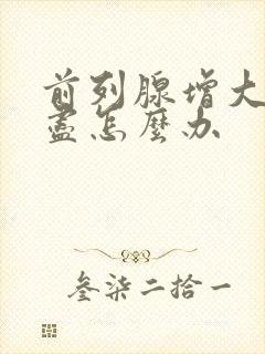 前列腺增大尿不尽怎么办