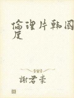 伦理片韩国大尺度