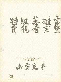 特级英雄电影免费观看完整版