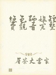 绝色师姐短剧免费观看完整版