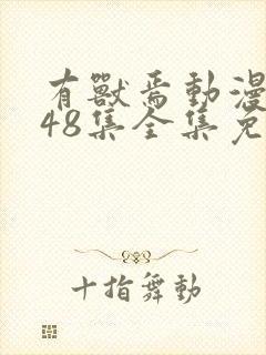 有兽焉动漫1~48集全集免费观看完整版封面