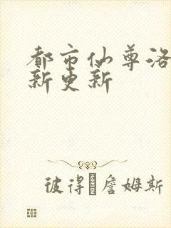 都市仙尊洛尘最新更新