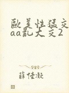 欧美性猛交aaaa乱大交2