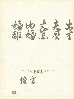 婚内丈夫出轨要离婚怎么才能挽回