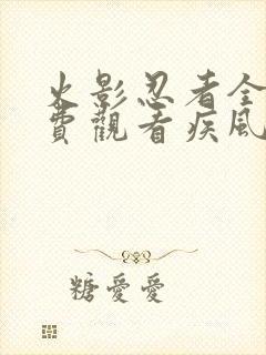 火影忍者全集免费观看疾风传