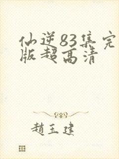 仙逆83集完整版超高清