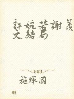 许婉若谢羡予全文结局