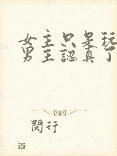 女主只是玩玩,男主认真了最后黑化