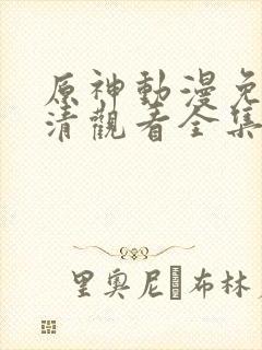 原神动漫免费高清观看全集