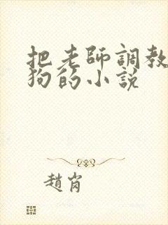 把老师调教成母狗的小说