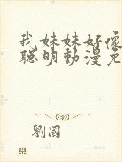 我妹妹好像不太聪明动漫免费观看