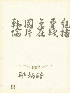 韩国免费观看理伦片在线播放