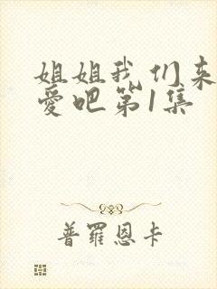 姐姐我们来谈恋爱吧第1集