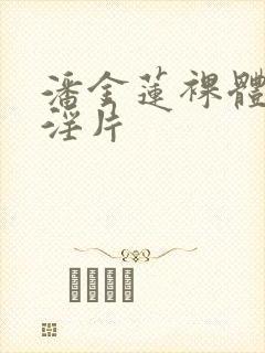 潘金莲裸体一级淫片