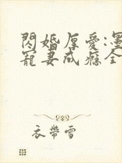 闪婚厚爱:墨少宠妻成瘾全本