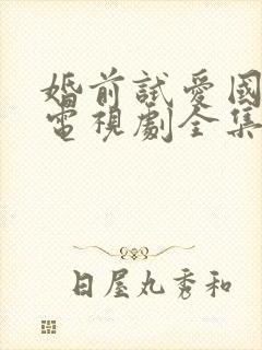 婚前试爱国语版电视剧全集免费观看