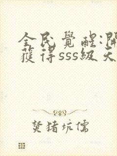 全民觉醒:开局获得sss级天赋 免费看