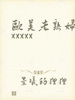 欧美老熟妇xxxxxxx