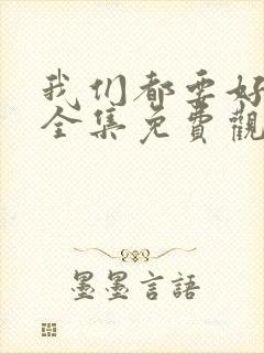 我们都要好好的全集免费观看