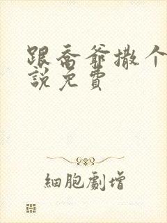 跟乔爷撒个娇小说免费