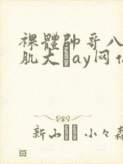 裸体帅哥八块腹肌大舋ay网站