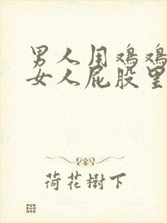 男人用鸡鸡插进女人屁股里