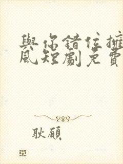 与你错位拥抱李风短剧免费观看