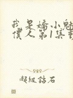 我是娇小魅魔的仆人第1集动漫版在线