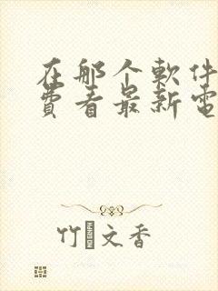 在那个软件能免费看最新电视剧