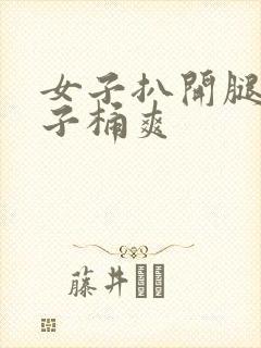 女子扒开腿让男子桶爽