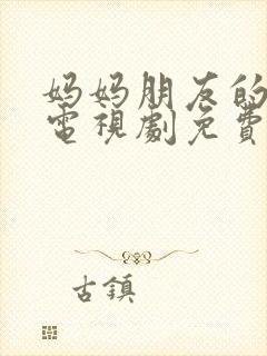 妈妈朋友的儿子电视剧免费观看全集