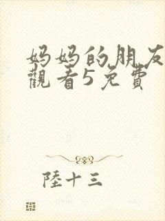 妈妈的朋友在线观看5免费