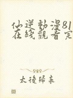 仙逆动漫81集在线观看完整版高清封面