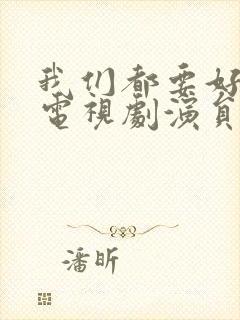 我们都要好好的电视剧演员表