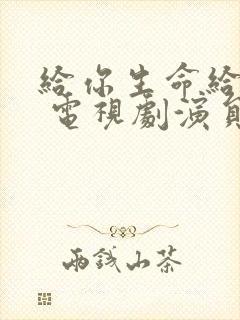 给你生命给我爱 电视剧演员表