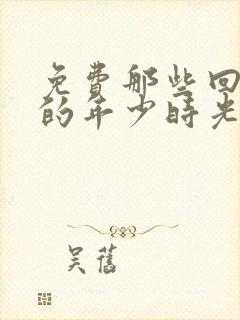 免费那些回不去的年少时光下载