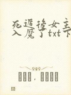 死遁后女主为我入魔了txt下载