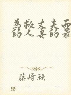 为救丈夫而堕落的人妻的最新章节更