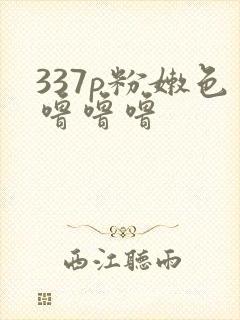 337p粉嫩色噜噜噜