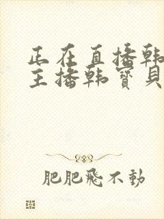 正在直播韩国女主播韩宝贝午夜剧场