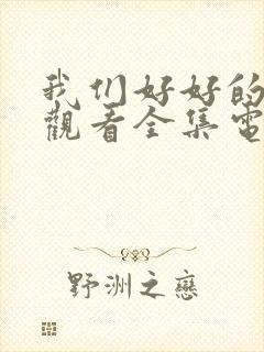 我们好好的免费观看全集电视剧