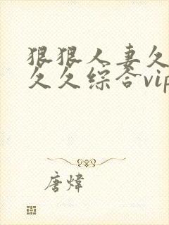 狠狠人妻久久久久久综合vip封面