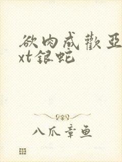 欲肉成欢亚美txt银蛇
