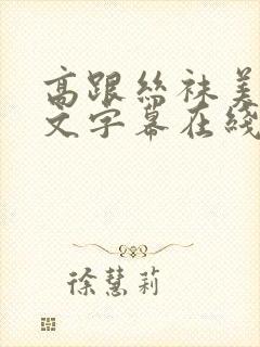 高跟丝袜美腿中文字幕在线播放