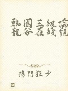 韩国三级伦理片龙谷在线观看