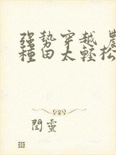 强势穿越 农女种田太轻松 千年烟尘