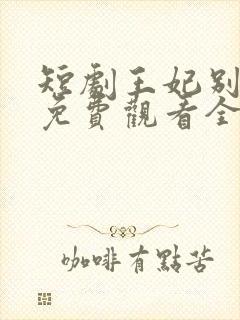 短剧王妃别装了免费观看全集