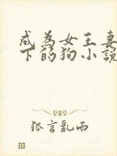 成为女王妻子脚下的狗小说免费阅读